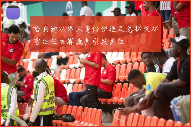 哈利迪以军人身份护送足总杯奖杯曾担任决赛裁判引发关注