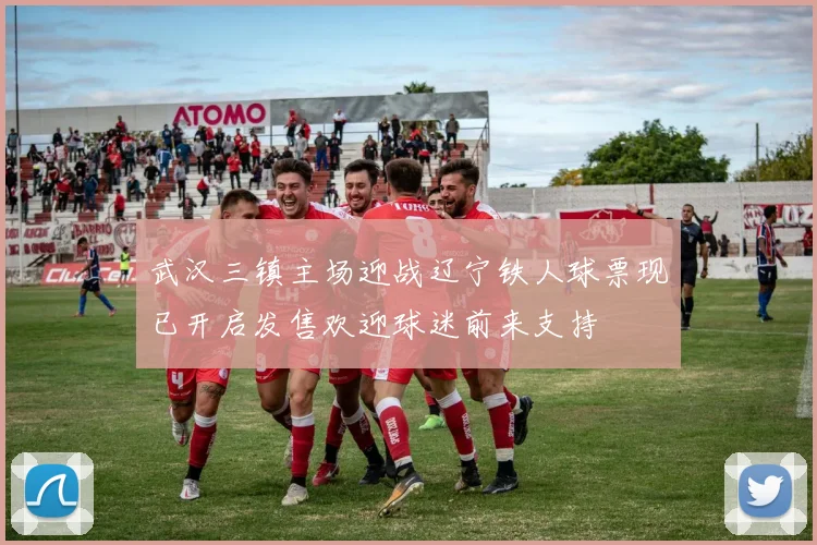 武汉三镇主场迎战辽宁铁人球票现已开启发售欢迎球迷前来支持