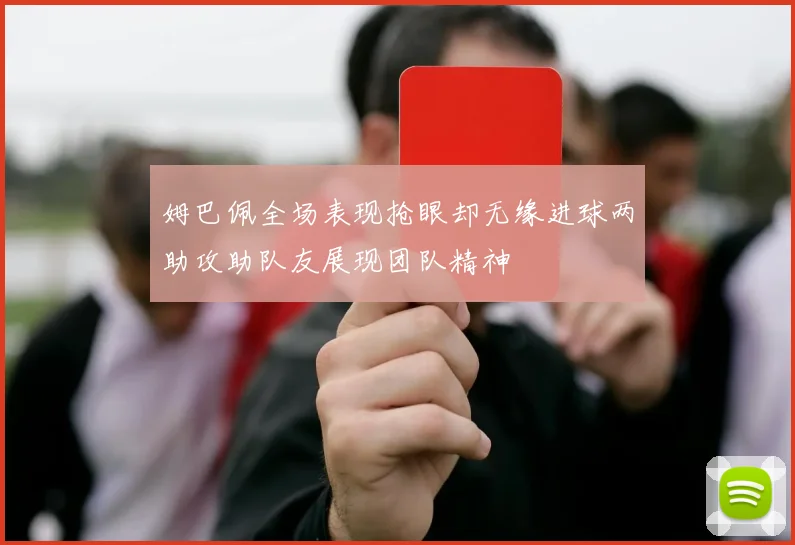 姆巴佩全场表现抢眼却无缘进球两助攻助队友展现团队精神