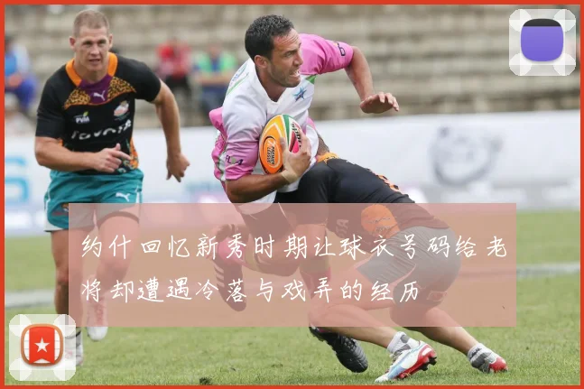 约什回忆新秀时期让球衣号码给老将却遭遇冷落与戏弄的经历