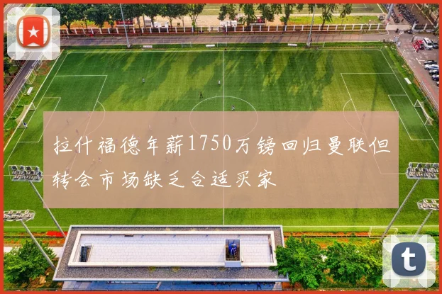 拉什福德年薪1750万镑回归曼联但转会市场缺乏合适买家