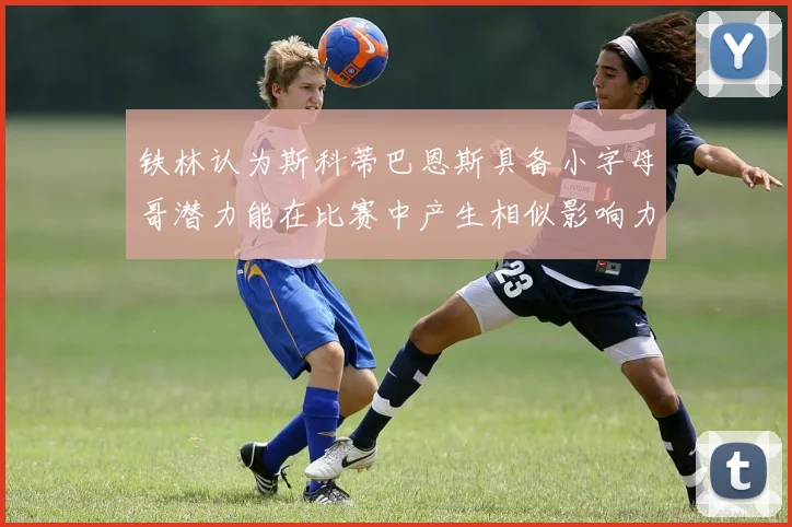 铁林认为斯科蒂巴恩斯具备小字母哥潜力能在比赛中产生相似影响力