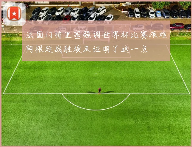 法国门将里塞强调世界杯比赛艰难阿根廷战胜埃及证明了这一点