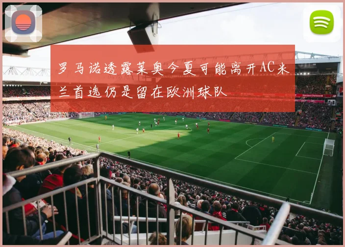 罗马诺透露莱奥今夏可能离开AC米兰首选仍是留在欧洲球队